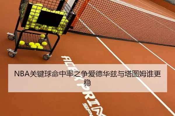 NBA关键球命中率之争爱德华兹与塔图姆谁更稳