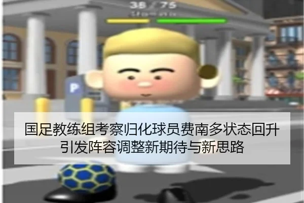 国足教练组考察归化球员费南多状态回升引发阵容调整新期待与新思路